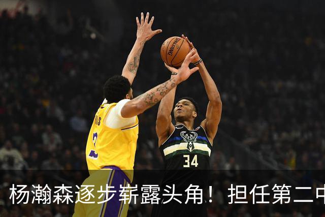 杨瀚森逐步崭露头角！担任第二中锋表现抢眼