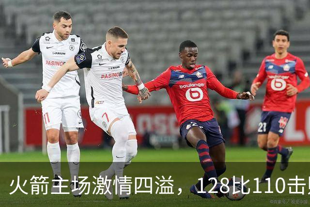 火箭主场激情四溢，128比110击败独行侠迎来开门红